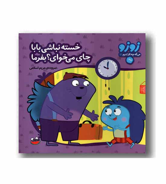 زوزو می گه چه کار کنیم 12- خسته نباشی بابا چای می خوای بفرما 