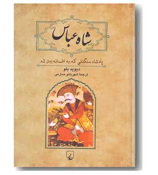 شاه عباس پادشاه سنگدلی که به افسانه بدل شد