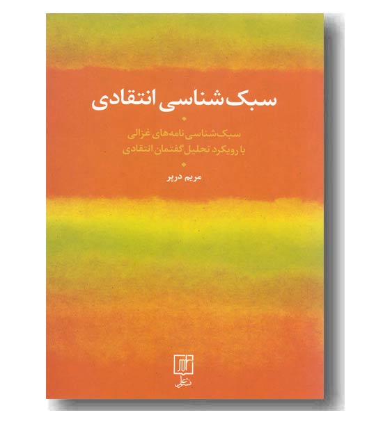 سبک شناسی انتقادی (سبک شناسی نامه های غزالی با رویکرد تحلیل گفتمان انتقادی)