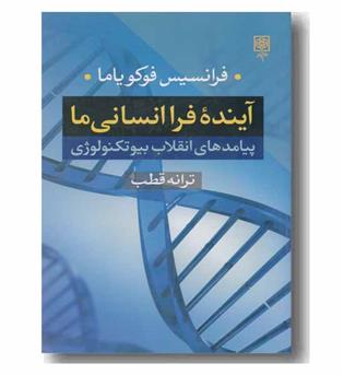 آینده فرا انسانی ما پیامدهای انقلاب بیوتکنولوژی